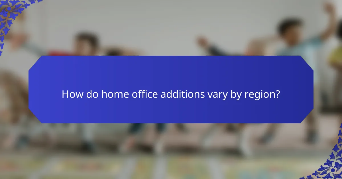 How do home office additions vary by region?