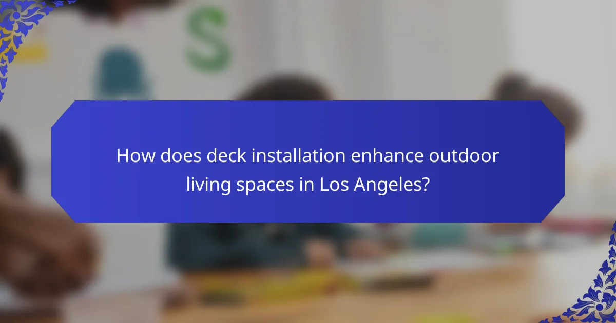 How does deck installation enhance outdoor living spaces in Los Angeles?