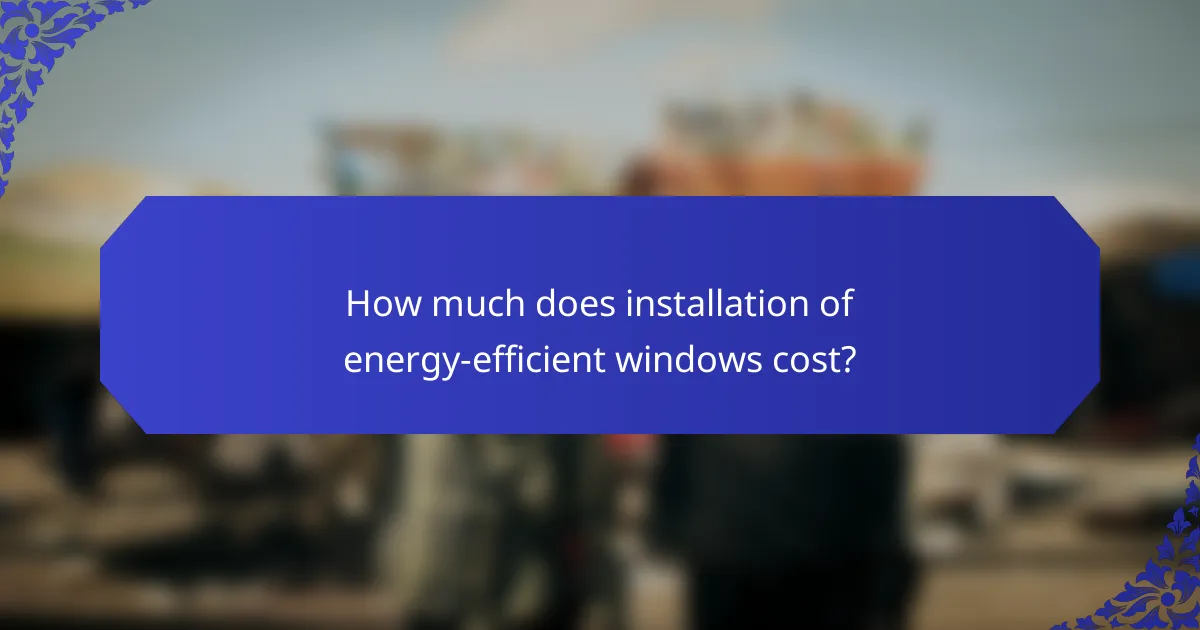 How much does installation of energy-efficient windows cost?