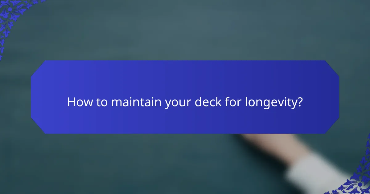 How to maintain your deck for longevity?