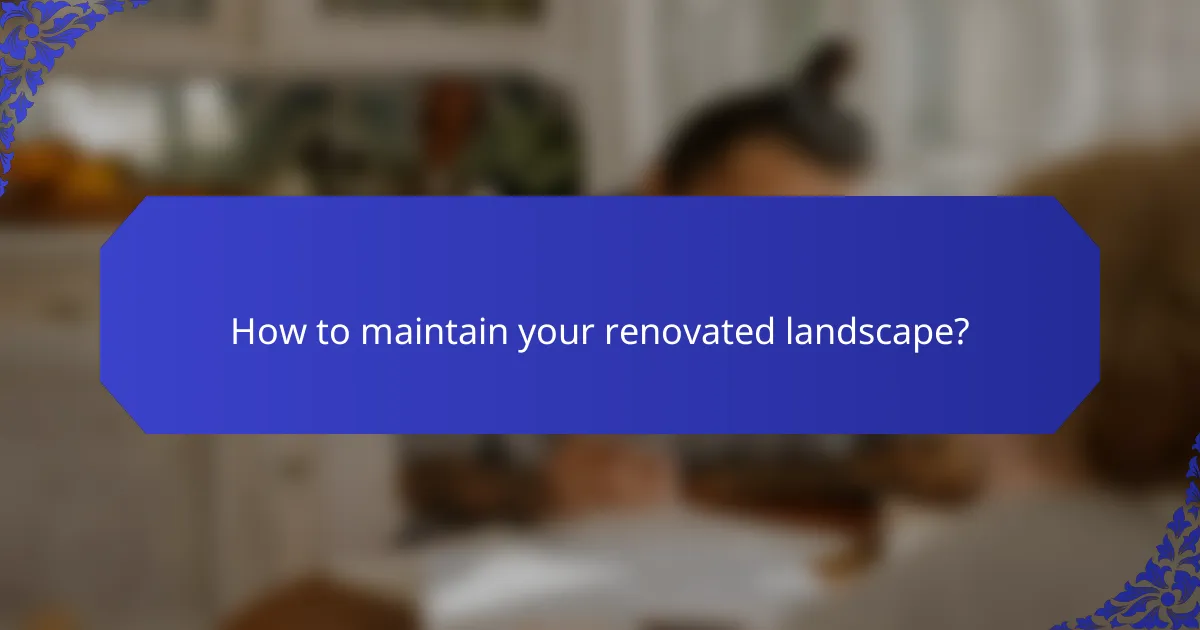 How to maintain your renovated landscape?