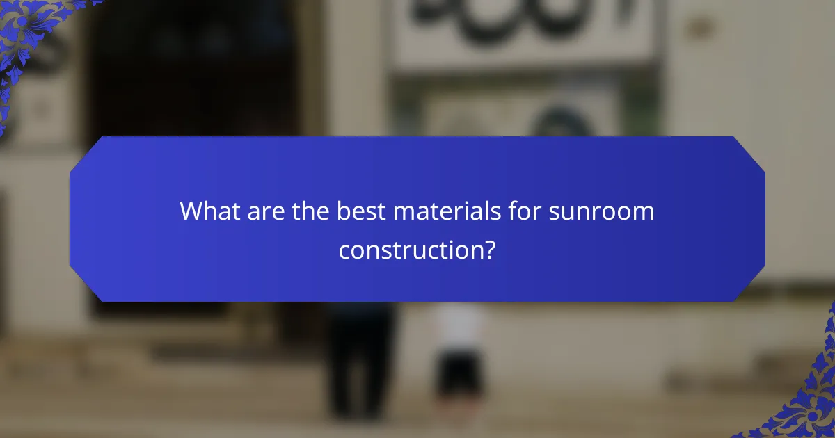 What are the best materials for sunroom construction?