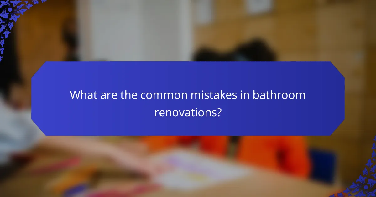 What are the common mistakes in bathroom renovations?