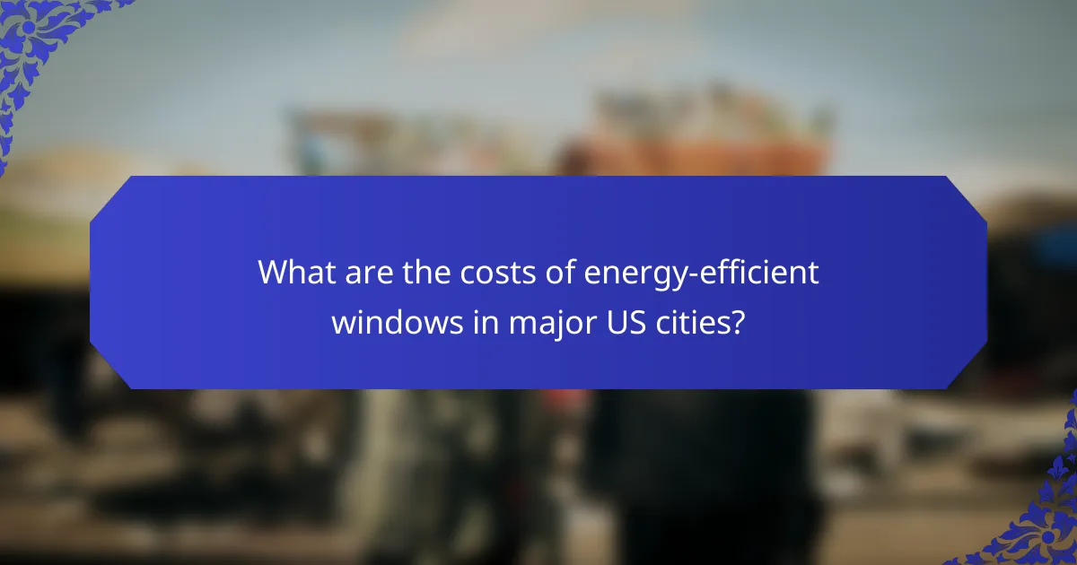 What are the costs of energy-efficient windows in major US cities?