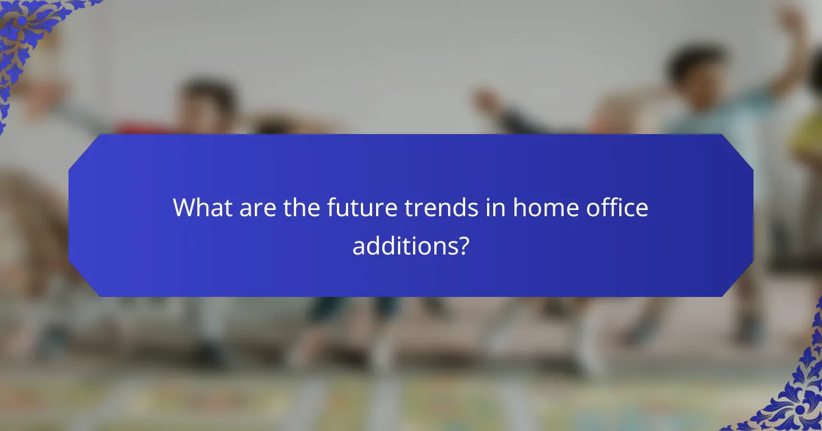 What are the future trends in home office additions?