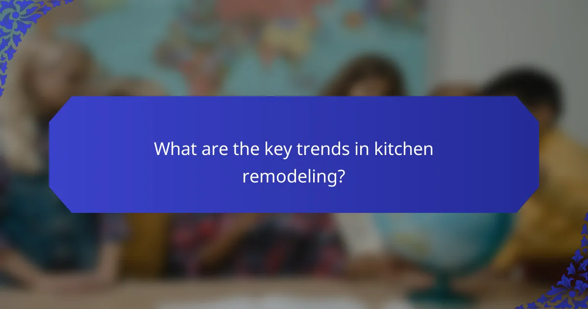 What are the key trends in kitchen remodeling?
