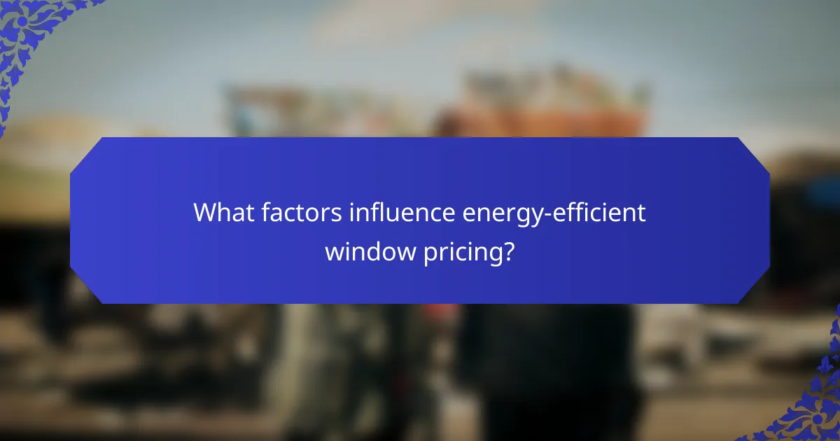 What factors influence energy-efficient window pricing?