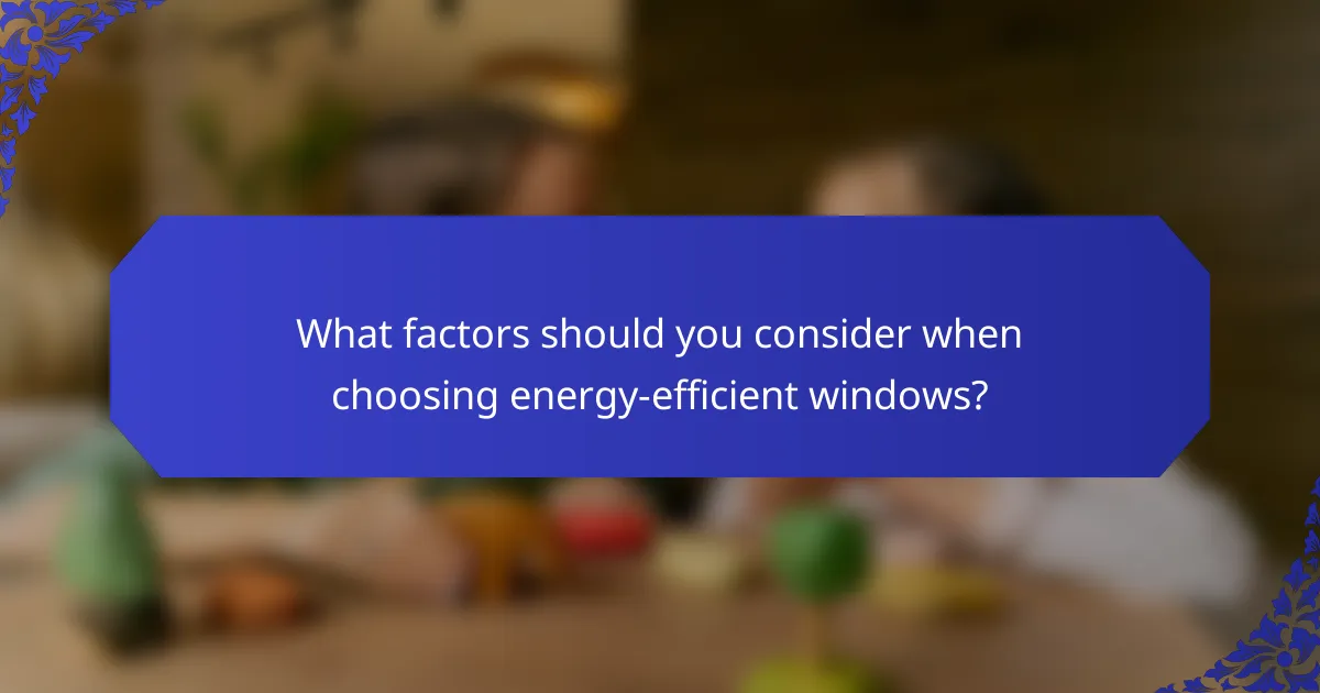 What factors should you consider when choosing energy-efficient windows?